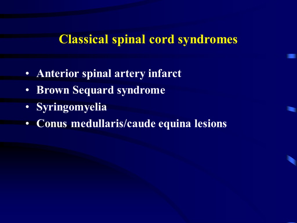 Classical spinal cord syndromes Anterior spinal artery infarct Brown Sequard syndrome Syringomyelia Conus medullaris/caude